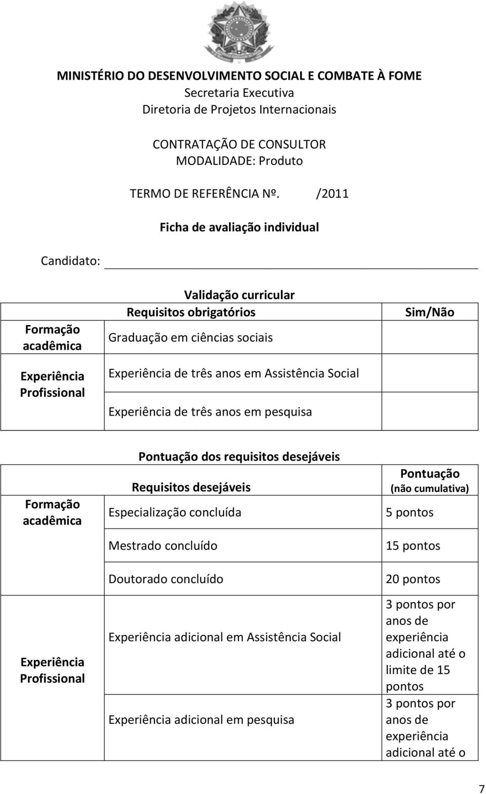 Social Experiência de três anos em pesquisa Sim/Não Formação acadêmica Experiência Profissional Pontuação dos requisitos desejáveis Requisitos desejáveis Especialização concluída Mestrado concluído