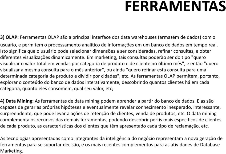 Em marketing, tais consultas poderão ser do tipo "quero visualizar o valor total em vendas por categoria de produto e de cliente no último mês", e então "quero visualizar a mesma consulta para o mês