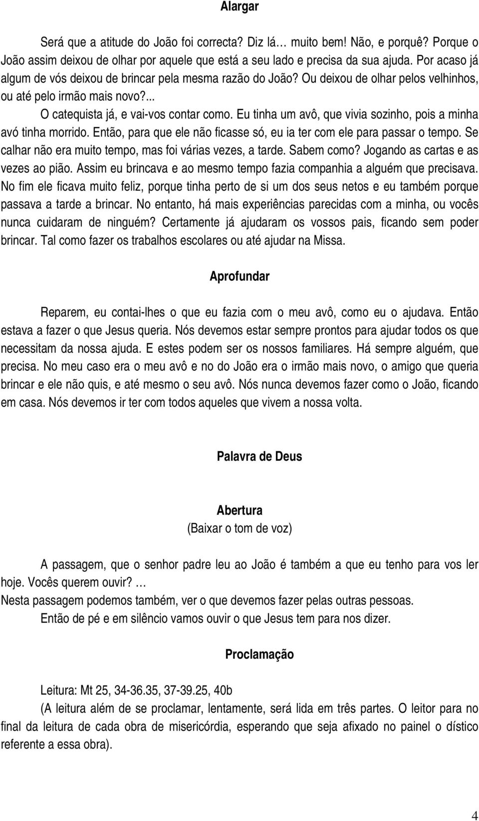 Eu tinha um avô, que vivia sozinho, pois a minha avó tinha morrido. Então, para que ele não ficasse só, eu ia ter com ele para passar o tempo.