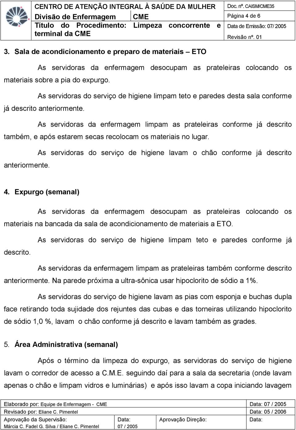 As servidoras da enfermagem limpam as prateleiras conforme já descrito também, e após estarem secas recolocam os materiais no lugar.