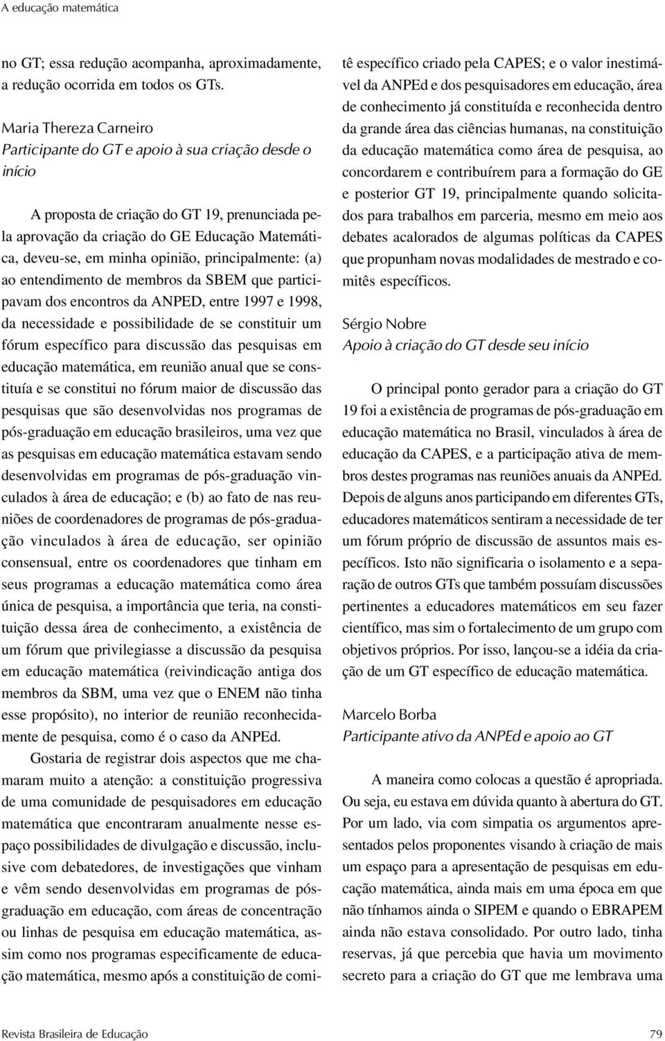 opinião, principalmente: (a) ao entendimento de membros da SBEM que participavam dos encontros da ANPED, entre 1997 e 1998, da necessidade e possibilidade de se constituir um fórum específico para