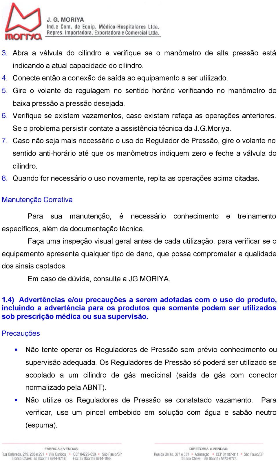 Se o problema persistir contate a assistência técnica da J.G.Moriya. 7.