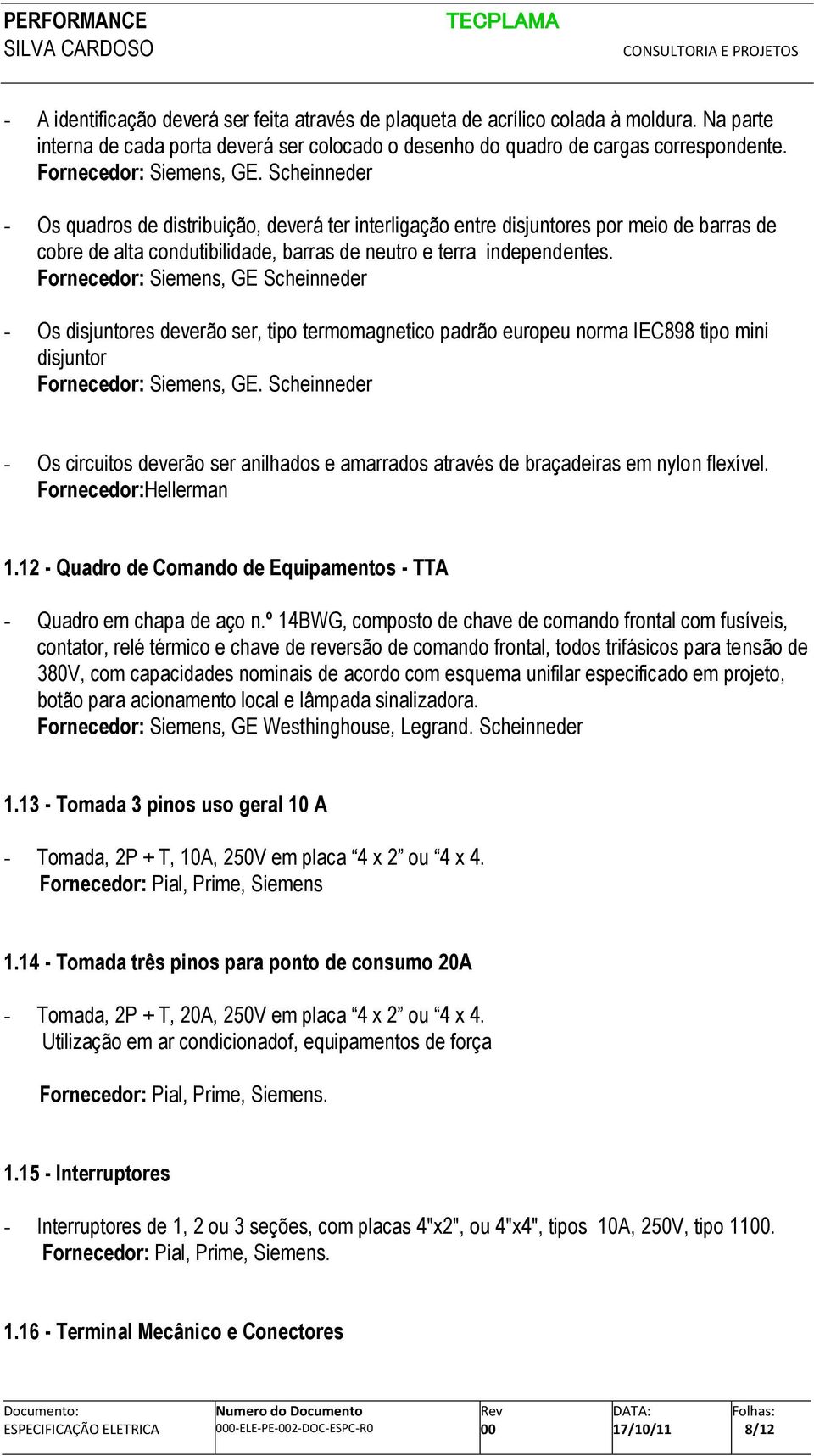 Scheinneder - Os quadros de distribuição, deverá ter interligação entre disjuntores por meio de barras de cobre de alta condutibilidade, barras de neutro e terra independentes.