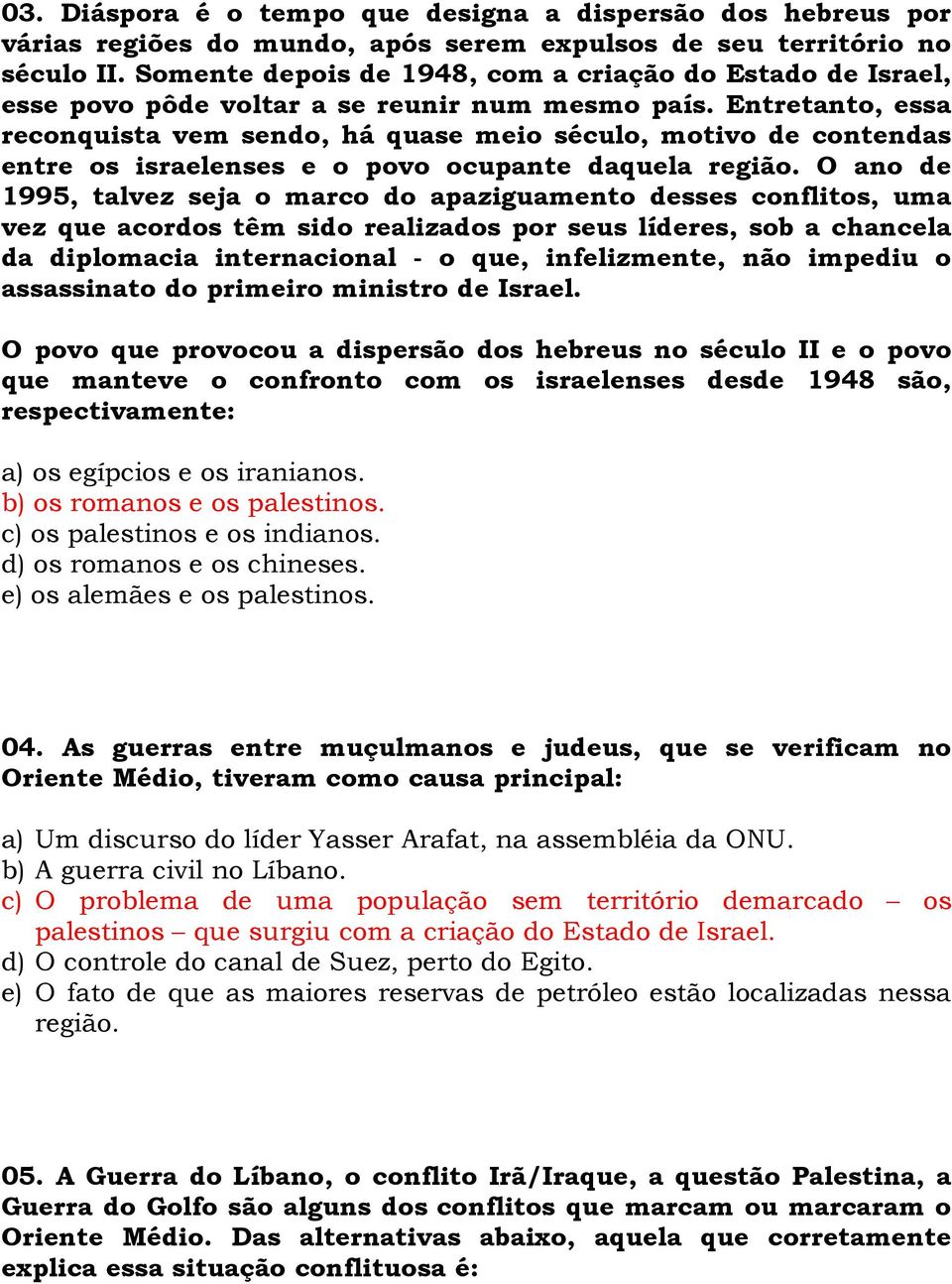 Entretanto, essa reconquista vem sendo, há quase meio século, motivo de contendas entre os israelenses e o povo ocupante daquela região.