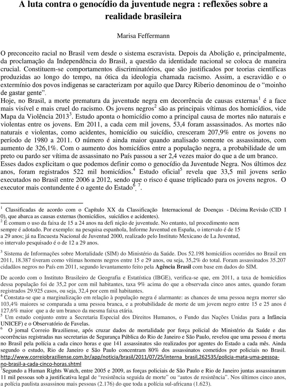 Constituem-se comportamentos discriminatórios, que são justificados por teorias científicas produzidas ao longo do tempo, na ótica da ideologia chamada racismo.