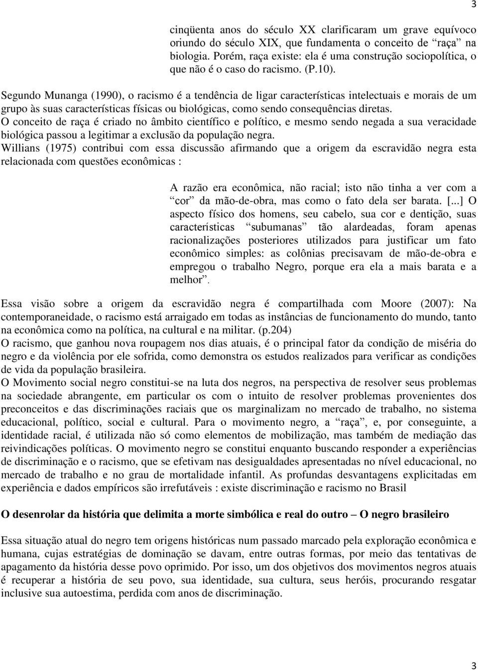 Segundo Munanga (1990), o racismo é a tendência de ligar características intelectuais e morais de um grupo às suas características físicas ou biológicas, como sendo consequências diretas.