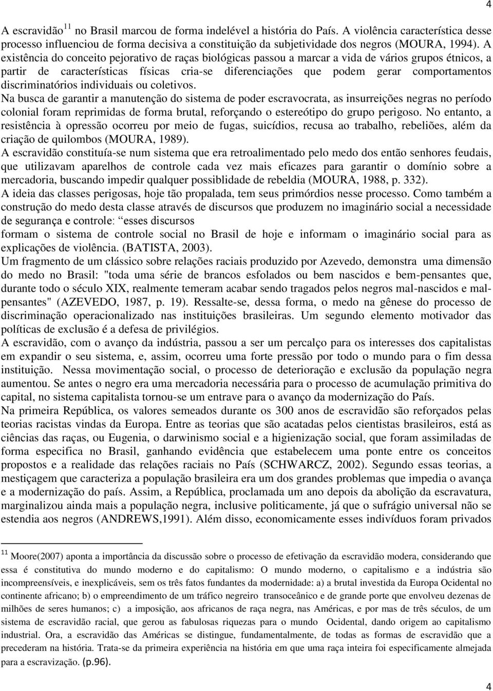 A existência do conceito pejorativo de raças biológicas passou a marcar a vida de vários grupos étnicos, a partir de características físicas cria-se diferenciações que podem gerar comportamentos