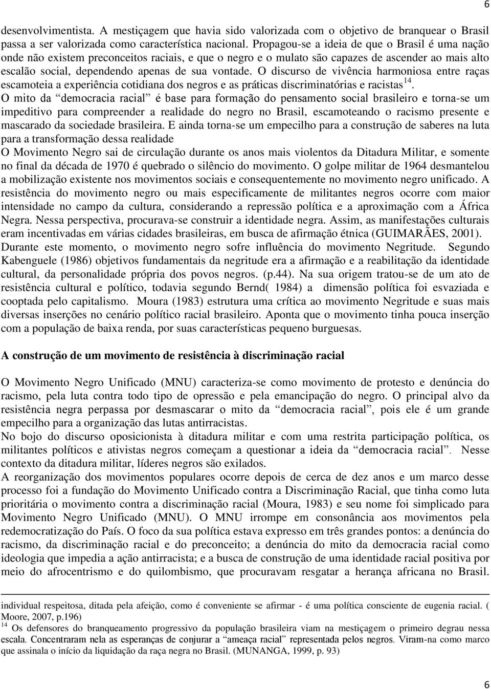 O discurso de vivência harmoniosa entre raças escamoteia a experiência cotidiana dos negros e as práticas discriminatórias e racistas 14.