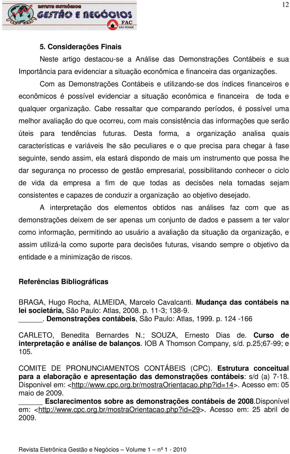 Cabe ressaltar que comparando períodos, é possível uma melhor avaliação do que ocorreu, com mais consistência das informações que serão úteis para tendências futuras.