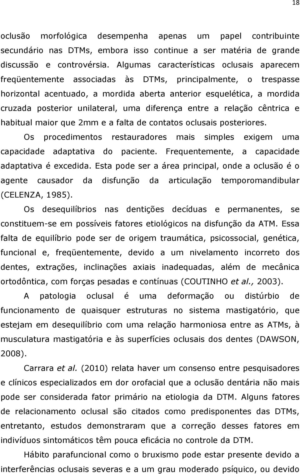 unilateral, uma diferença entre a relação cêntrica e habitual maior que 2mm e a falta de contatos oclusais posteriores.