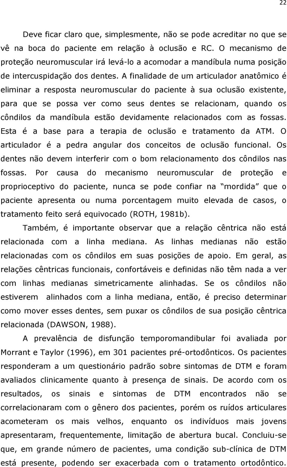 A finalidade de um articulador anatômico é eliminar a resposta neuromuscular do paciente à sua oclusão existente, para que se possa ver como seus dentes se relacionam, quando os côndilos da mandíbula