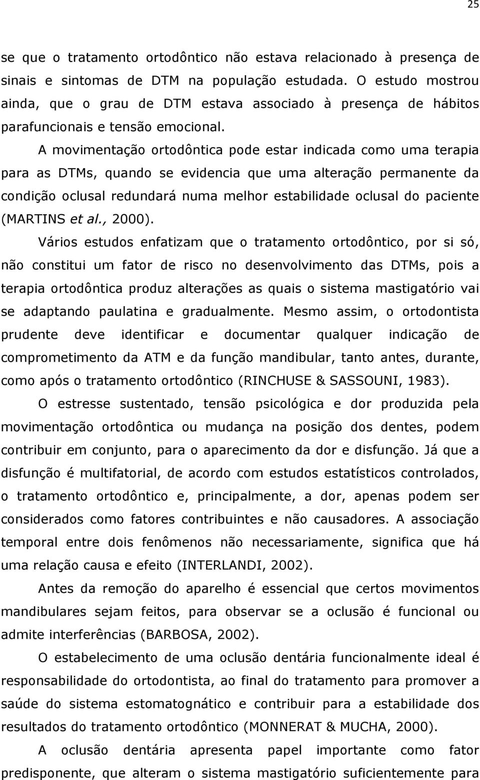 A movimentação ortodôntica pode estar indicada como uma terapia para as DTMs, quando se evidencia que uma alteração permanente da condição oclusal redundará numa melhor estabilidade oclusal do