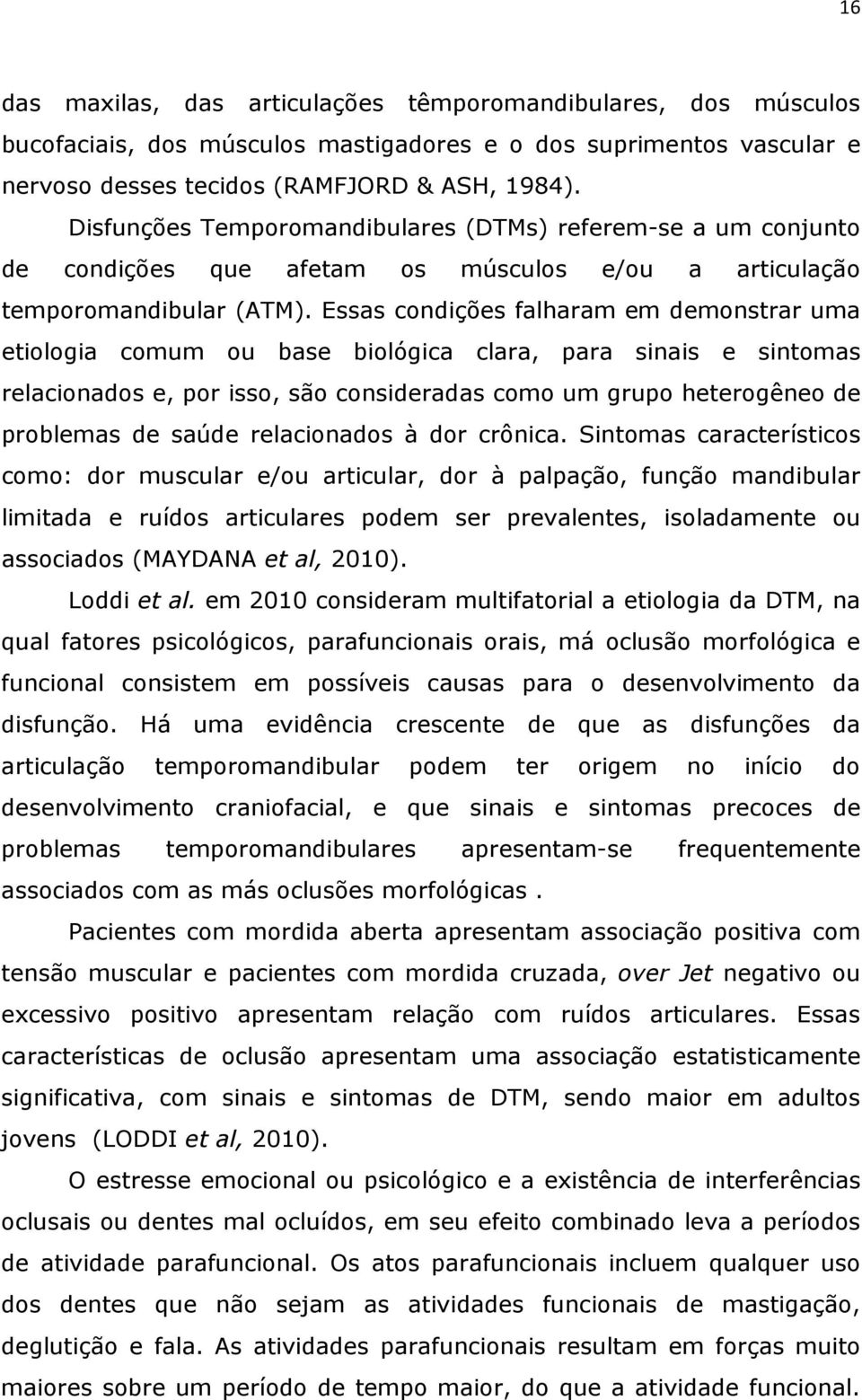 Essas condições falharam em demonstrar uma etiologia comum ou base biológica clara, para sinais e sintomas relacionados e, por isso, são consideradas como um grupo heterogêneo de problemas de saúde