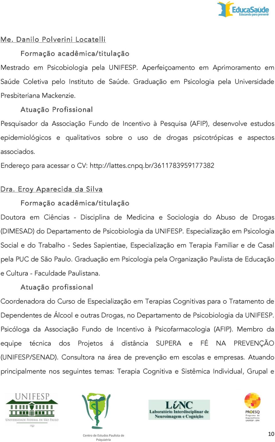 Atuação Profissional Pesquisador da Associação Fundo de Incentivo à Pesquisa (AFIP), desenvolve estudos epidemiológicos e qualitativos sobre o uso de drogas psicotrópicas e aspectos associados.