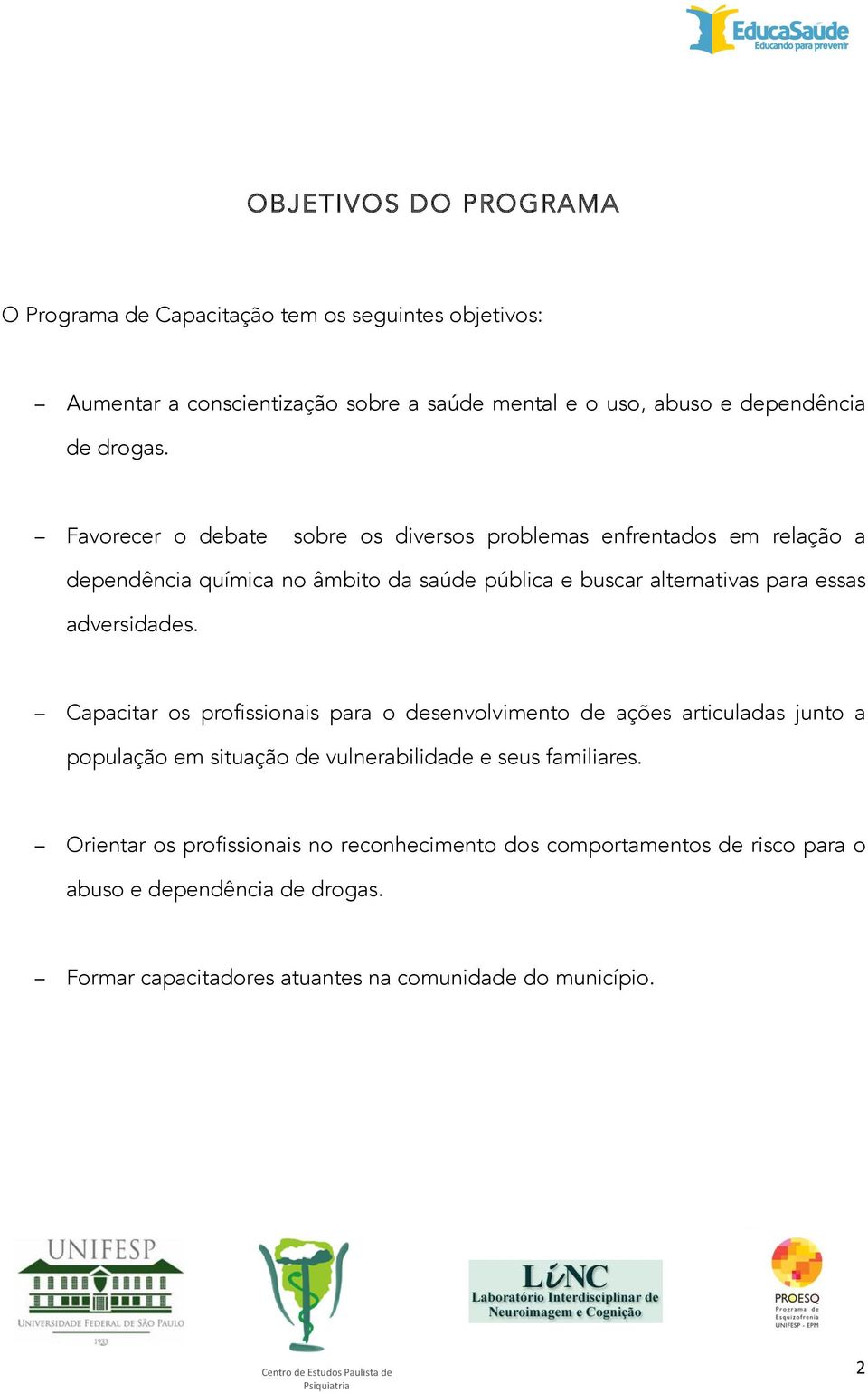 Favorecer o debate sobre os diversos problemas enfrentados em relação a dependência química no âmbito da saúde pública e buscar alternativas para essas