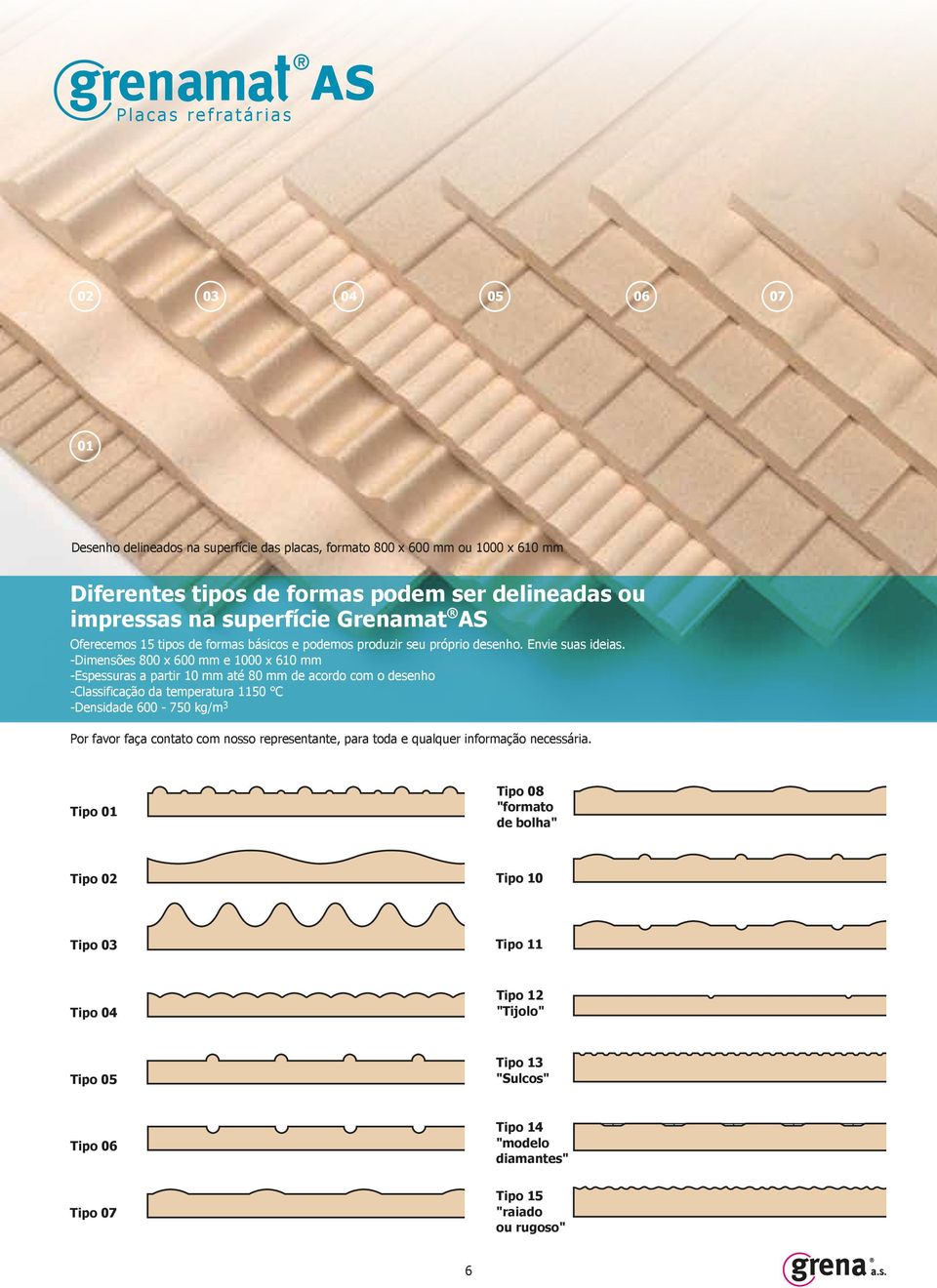 -Dimensões 800 x 600 mm e 1000 x 610 mm -Espessuras a partir 10 mm até 80 mm de acordo com o desenho -Classificação da temperatura 1150 C -Densidade 600-750 kg/m 3 Por favor faça