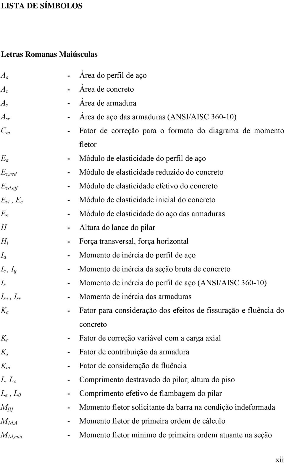 E c - Módulo de elasticidade inicial do concreto E s - Módulo de elasticidade do aço das armaduras H - Altura do lance do pilar H i - Força transversal, força horizontal I a - Momento de inércia do