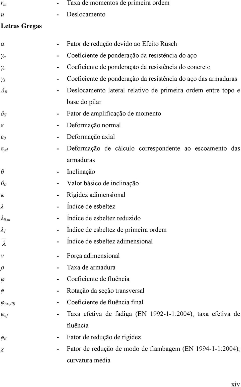 de amplificação de momento ε - Deformação normal ε 0 - Deformação axial ε yd - Deformação de cálculo correspondente ao escoamento das armaduras θ - Inclinação θ 0 - Valor básico de inclinação κ -