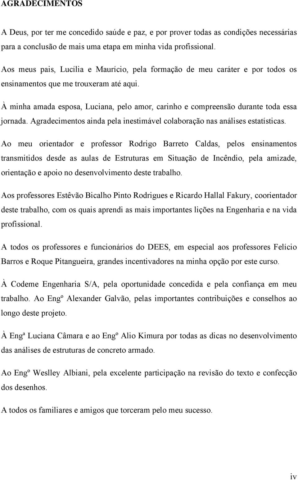 À minha amada esposa, Luciana, pelo amor, carinho e compreensão durante toda essa jornada. Agradecimentos ainda pela inestimável colaboração nas análises estatísticas.