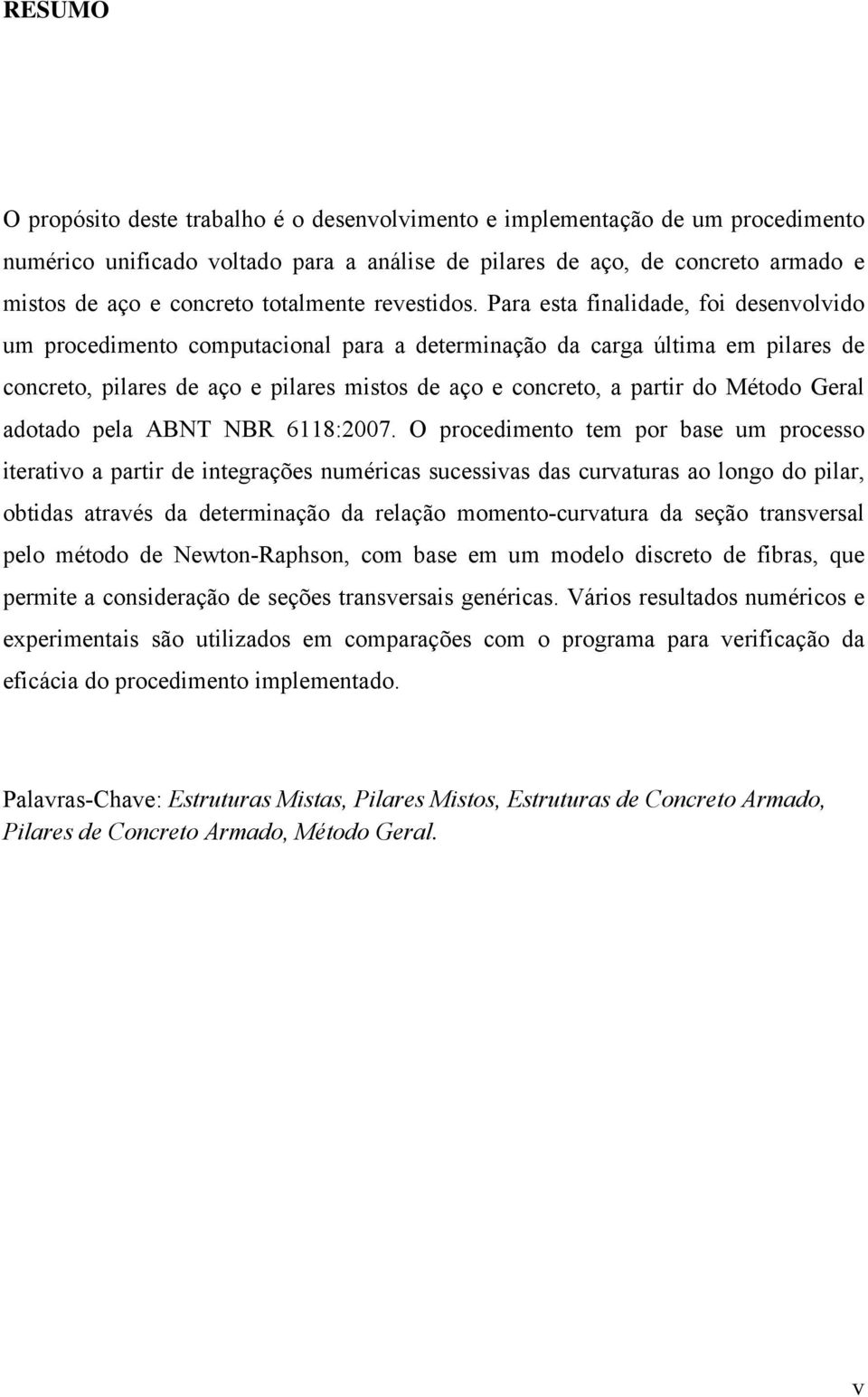 Para esta finalidade, foi desenvolvido um procedimento computacional para a determinação da carga última em pilares de concreto, pilares de aço e pilares mistos de aço e concreto, a partir do Método