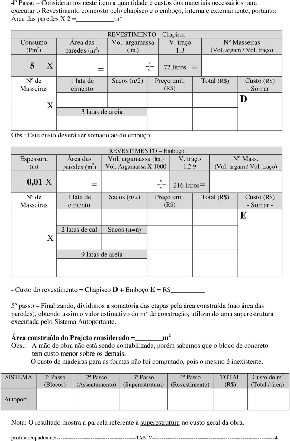 : Este custo deverá ser somado ao do emboço. Espessura (m) Área das paredes (m 2 ) REVESTIMENTO Emboço Vol. argamassa (lts.) V. traço Vol. Argamassa 1000 1:2:9 N Mass. (Vol. argam / Vol.