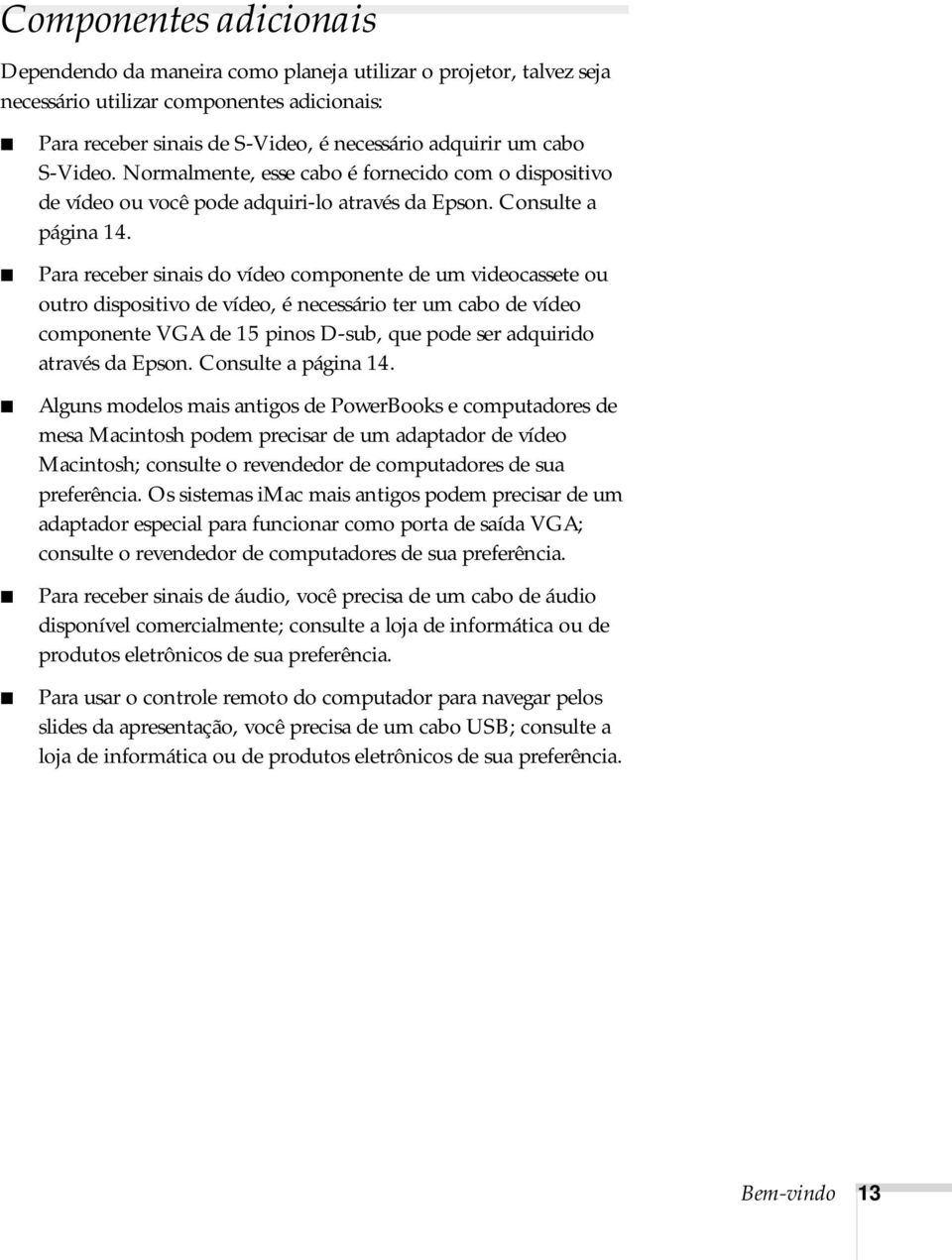 Para receber sinais do vídeo componente de um videocassete ou outro dispositivo de vídeo, é necessário ter um cabo de vídeo componente VGA de 15 pinos D-sub, que pode ser adquirido através da Epson.