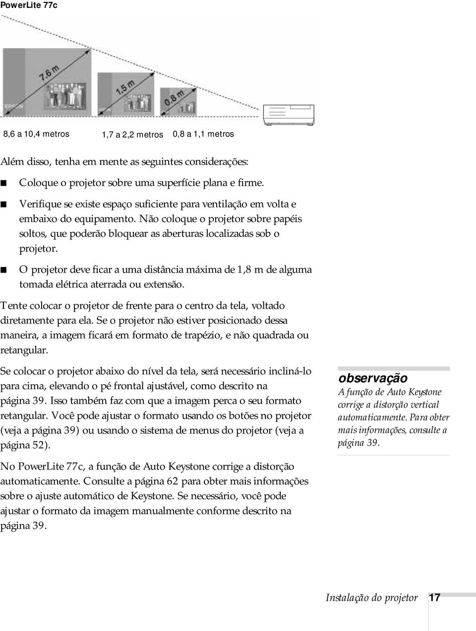 O projetor deve ficar a uma distância máxima de 1,8 m de alguma tomada elétrica aterrada ou extensão. Tente colocar o projetor de frente para o centro da tela, voltado diretamente para ela.