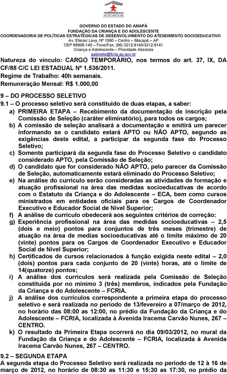 comissão de seleção analisará a documentação e emitirá um parecer informando se o candidato estará APTO ou NÃO APTO, segundo as exigências deste edital, a participar da segunda fase do Processo