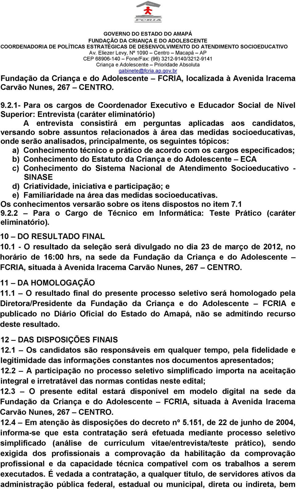 1- Para os cargos de Coordenador Executivo e Educador Social de Nível Superior: Entrevista (caráter eliminatório) A entrevista consistirá em perguntas aplicadas aos candidatos, versando sobre