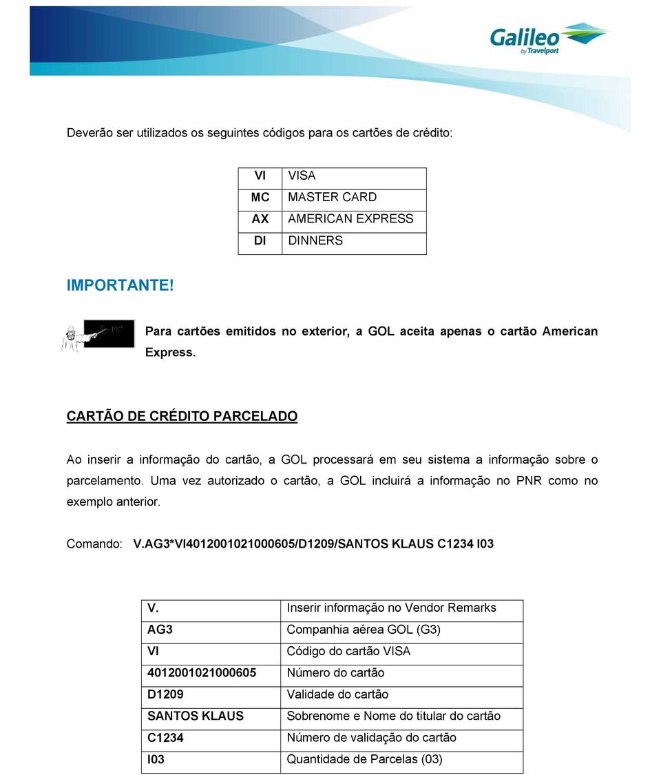 CARTÃO DE CRÉDITO PARCELADO Ao inserir a informação do cartão, a GOL processará em seu sistema a informação sobre o parcelamento.