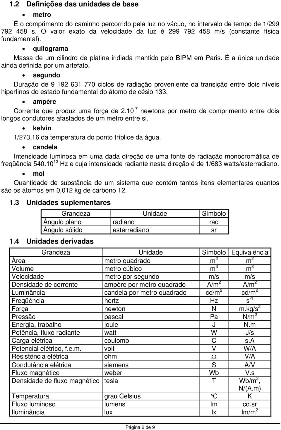 É a única unidade ainda definida por um artefato. segundo Duração de 9 192 631 770 ciclos de radiação proveniente da transição entre dois níveis hiperfinos do estado fundamental do átomo de césio 133.