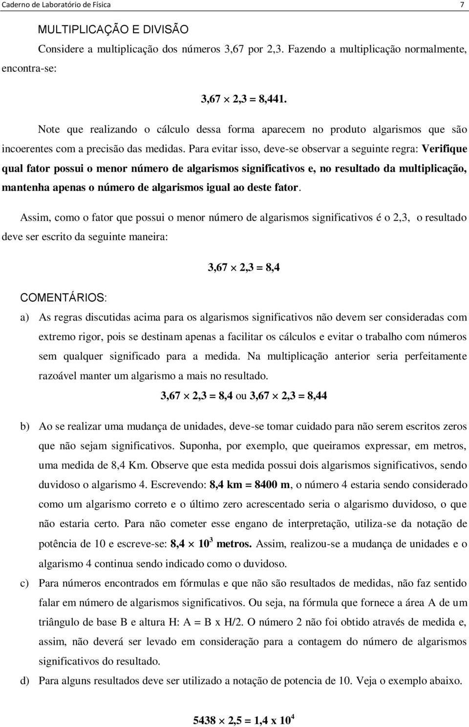 Para evitar isso, deve-se observar a seguinte regra: Verifique qual fator possui o menor número de algarismos significativos e, no resultado da multiplicação, mantenha apenas o número de algarismos