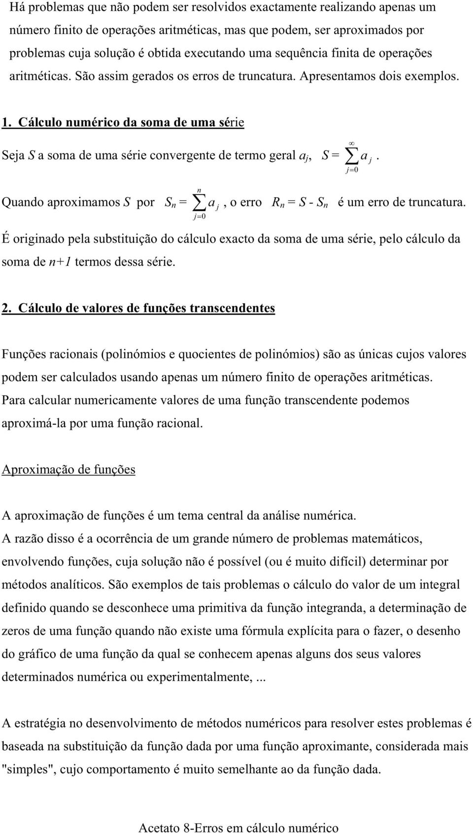 Cálculo numérico da soma de uma série Seja S a soma de uma série convergente de termo geral a j, S = j 0 a. j Quando aproximamos S por S n = n a j j 0, o erro R n = S - S n é um erro de truncatura.