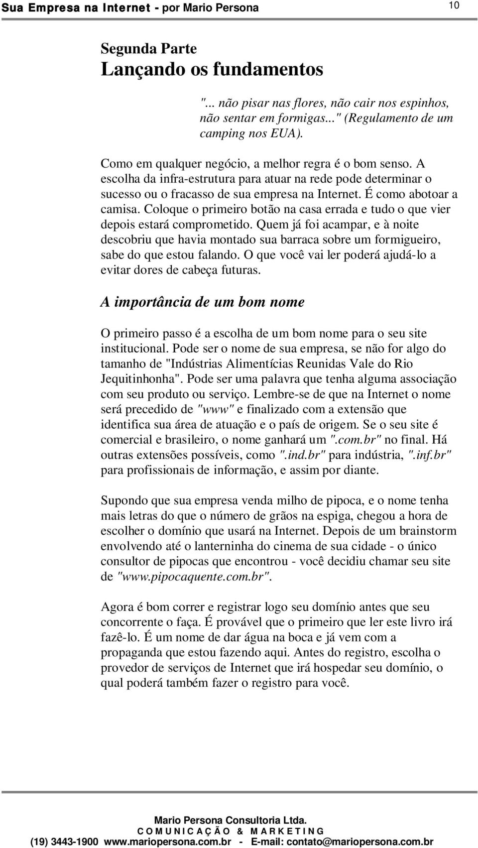 Coloque o primeiro botão na casa errada e tudo o que vier depois estará comprometido.