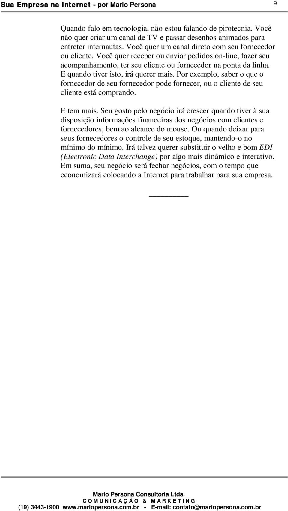 E quando tiver isto, irá querer mais. Por exemplo, saber o que o fornecedor de seu fornecedor pode fornecer, ou o cliente de seu cliente está comprando. E tem mais.