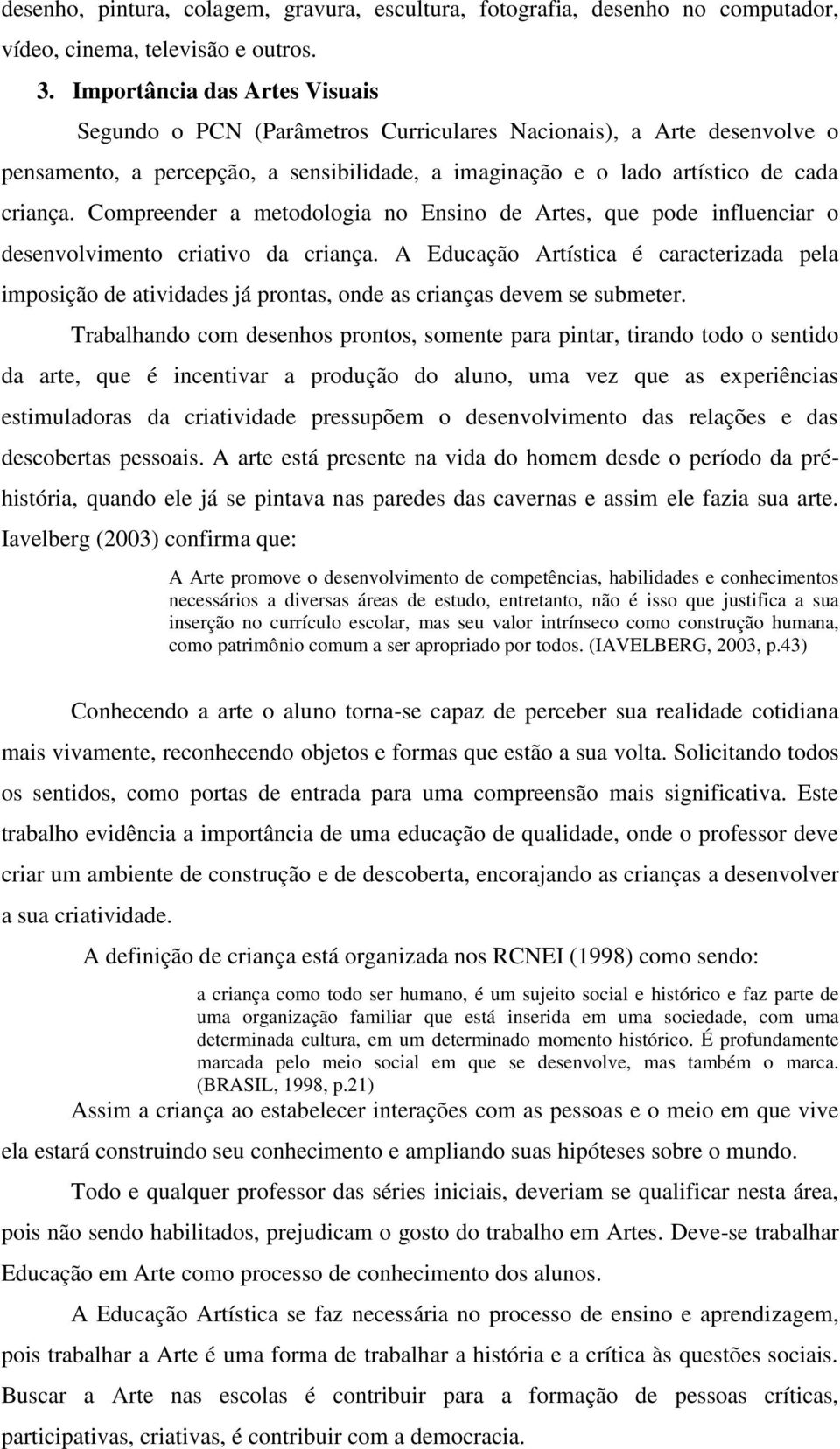 Compreender a metodologia no Ensino de Artes, que pode influenciar o desenvolvimento criativo da criança.