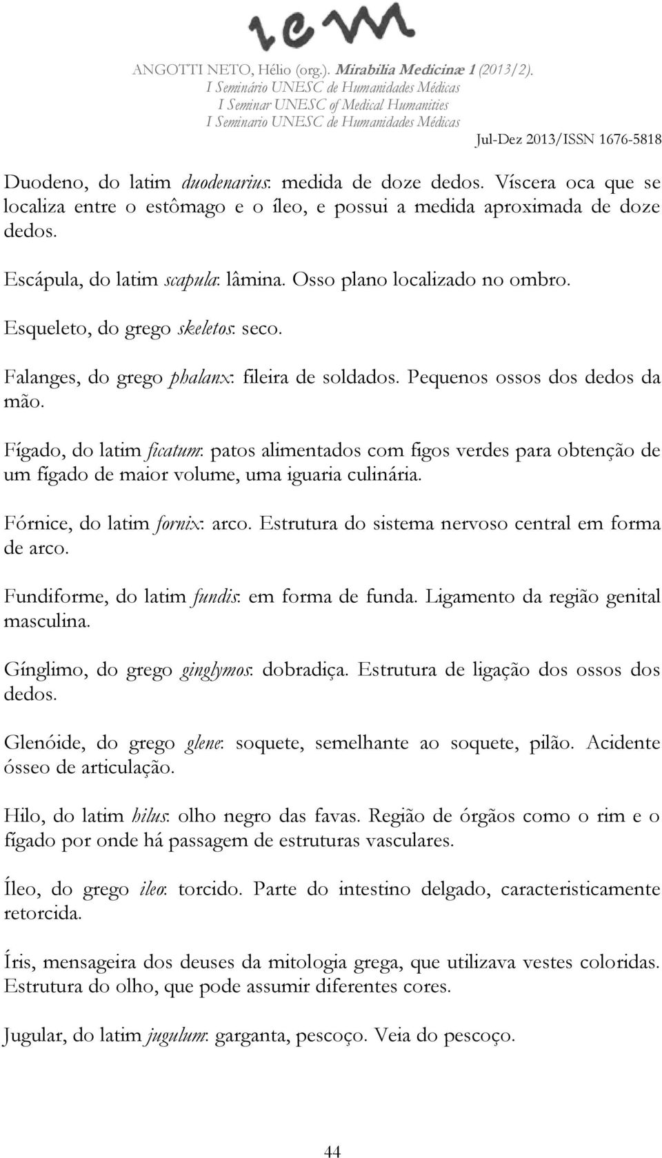 Fígado, do latim ficatum: patos alimentados com figos verdes para obtenção de um fígado de maior volume, uma iguaria culinária. Fórnice, do latim fornix: arco.