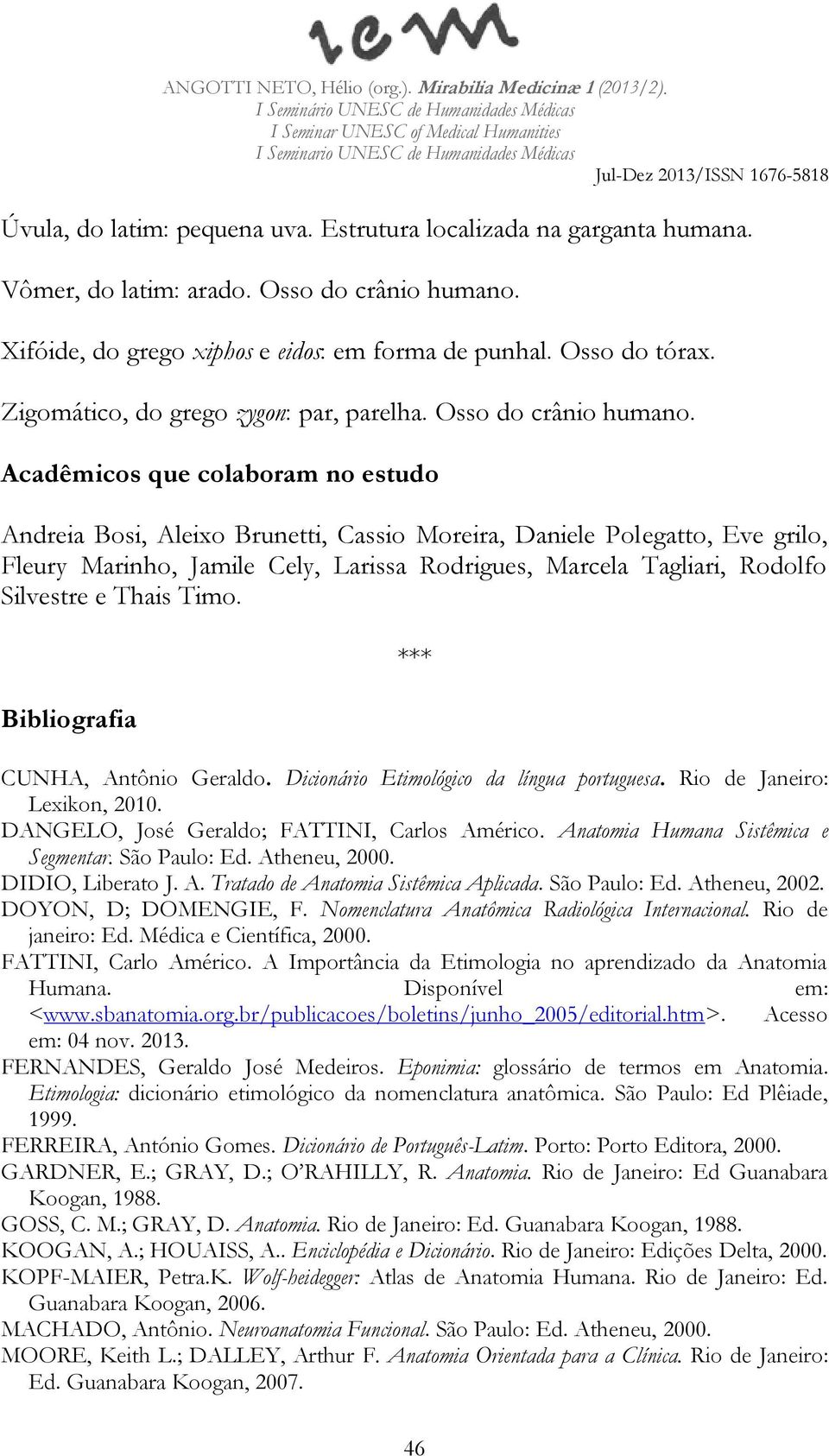 Acadêmicos que colaboram no estudo Andreia Bosi, Aleixo Brunetti, Cassio Moreira, Daniele Polegatto, Eve grilo, Fleury Marinho, Jamile Cely, Larissa Rodrigues, Marcela Tagliari, Rodolfo Silvestre e