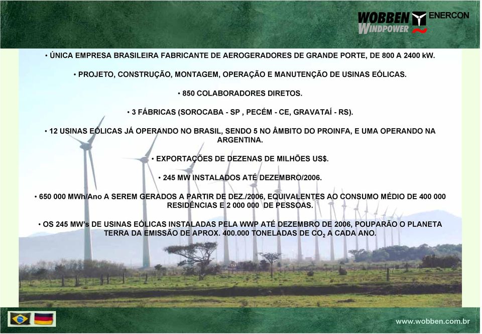 12 USINAS EÓLICAS JÁ OPERANDO NO BRASIL, SENDO 5 NO ÂMBITO DO PROINFA, E UMA OPERANDO NA ARGENTINA. EXPORTAÇÕES DE DEZENAS DE MILHÕES US$. 245 MW INSTALADOS ATÉ DEZEMBRO/2006.