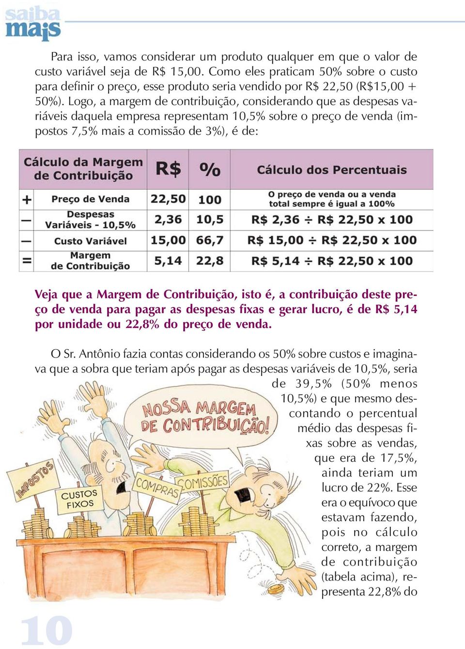 Logo, a margem de contribuição, considerando que as despesas variáveis daquela empresa representam 10,5% sobre o preço de venda (impostos 7,5% mais a comissão de 3%), é de: Veja que a Margem de