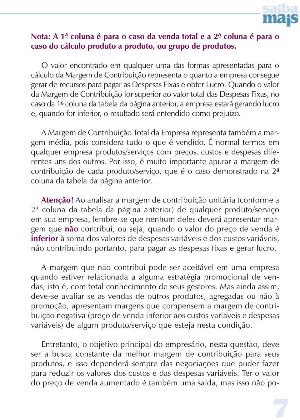 Quando o valor da Margem de Contribuição for superior ao valor total das Despesas Fixas, no caso da 1ª coluna da tabela da página anterior, a empresa estará gerando lucro e, quando for inferior, o