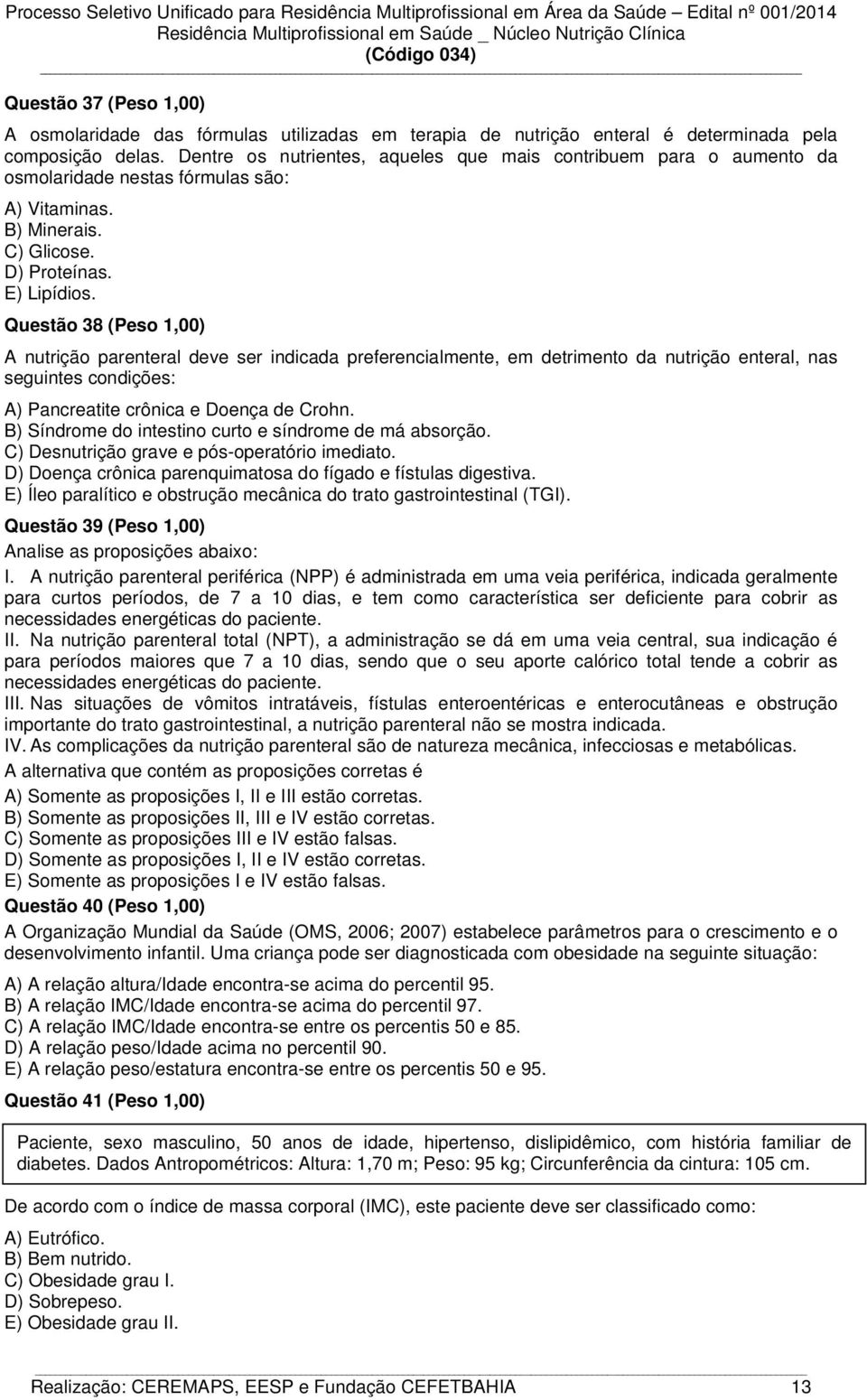 Questão 38 (Peso 1,00) A nutrição parenteral deve ser indicada preferencialmente, em detrimento da nutrição enteral, nas seguintes condições: A) Pancreatite crônica e Doença de Crohn.