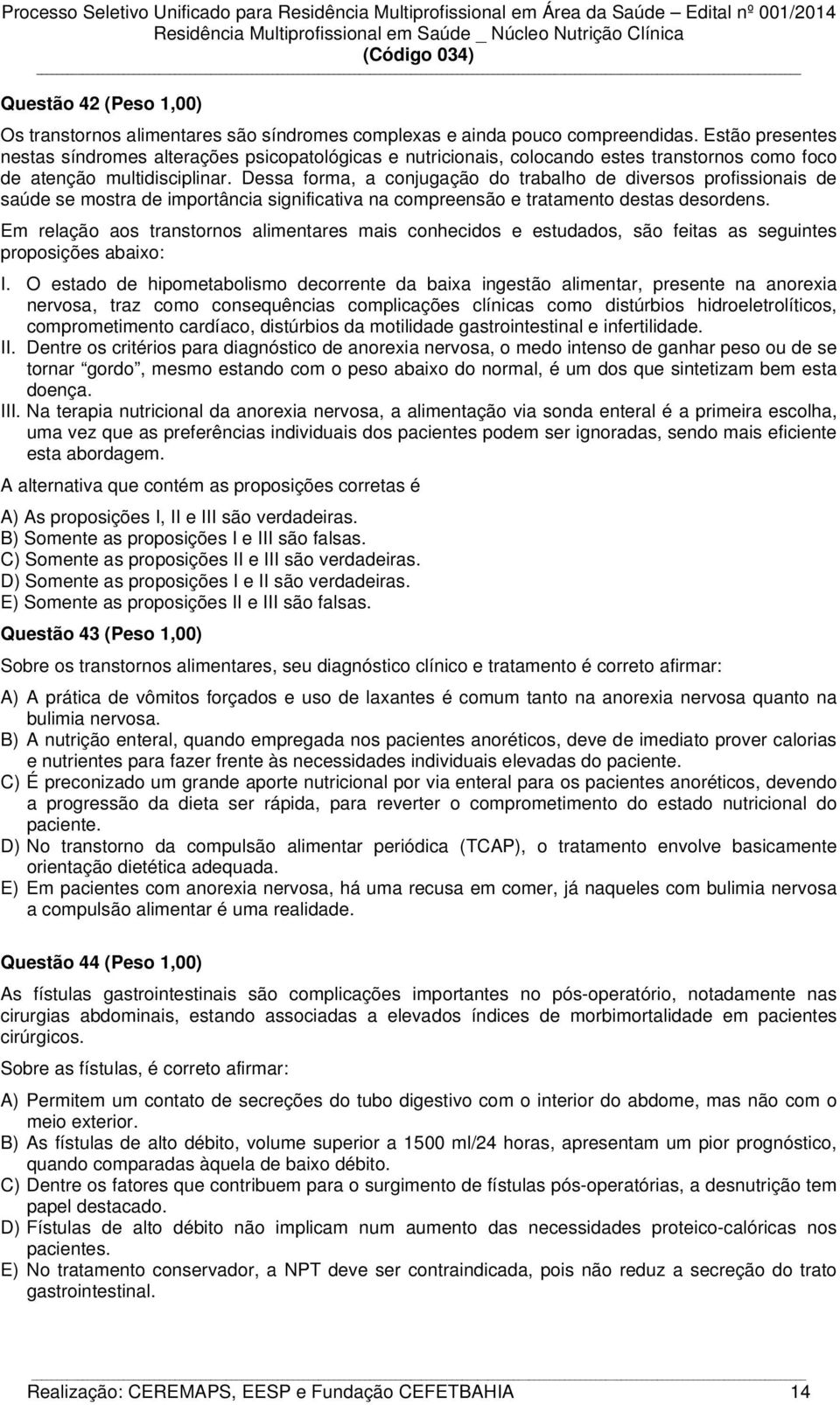 Dessa forma, a conjugação do trabalho de diversos profissionais de saúde se mostra de importância significativa na compreensão e tratamento destas desordens.