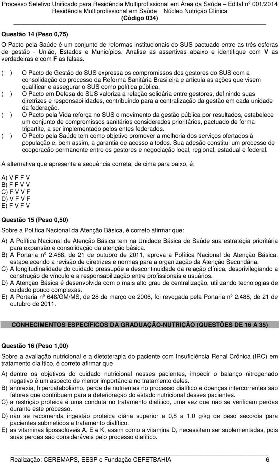 ( ) O Pacto de Gestão do SUS expressa os compromissos dos gestores do SUS com a consolidação do processo da Reforma Sanitária Brasileira e articula as ações que visem qualificar e assegurar o SUS