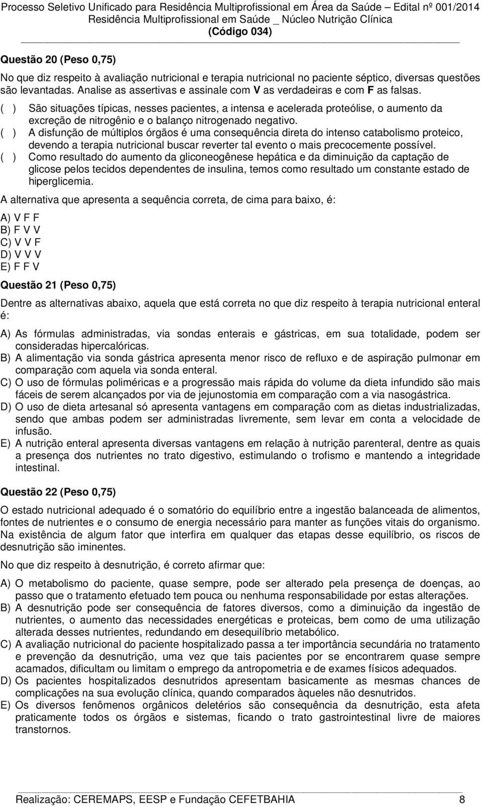 ( ) São situações típicas, nesses pacientes, a intensa e acelerada proteólise, o aumento da excreção de nitrogênio e o balanço nitrogenado negativo.