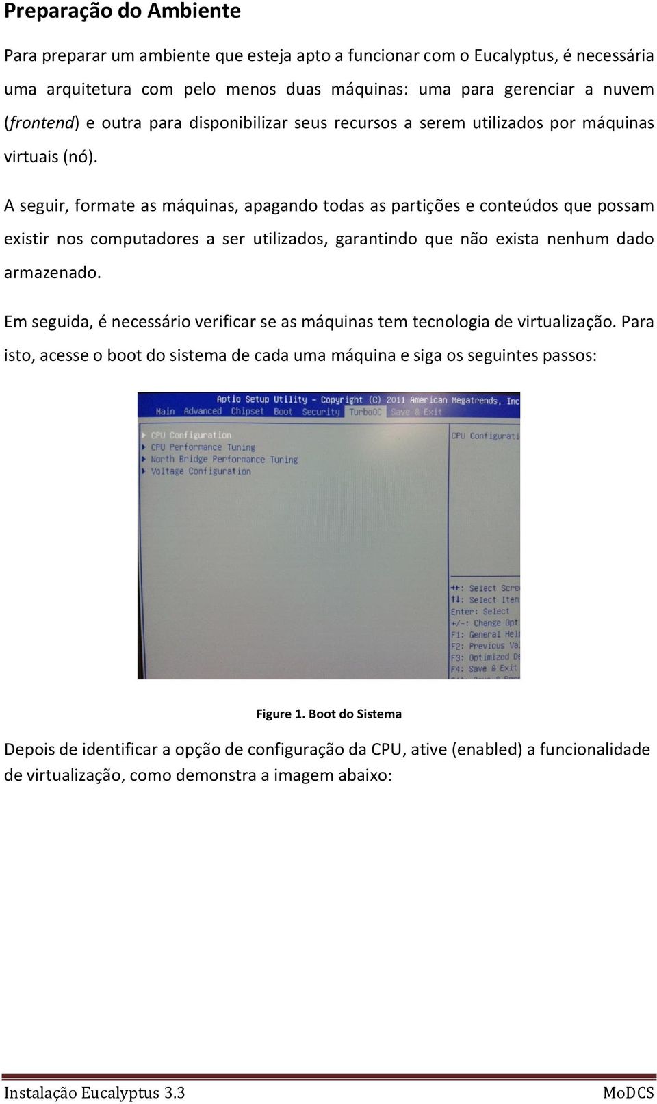 A seguir, formate as máquinas, apagando todas as partições e conteúdos que possam existir nos computadores a ser utilizados, garantindo que não exista nenhum dado armazenado.