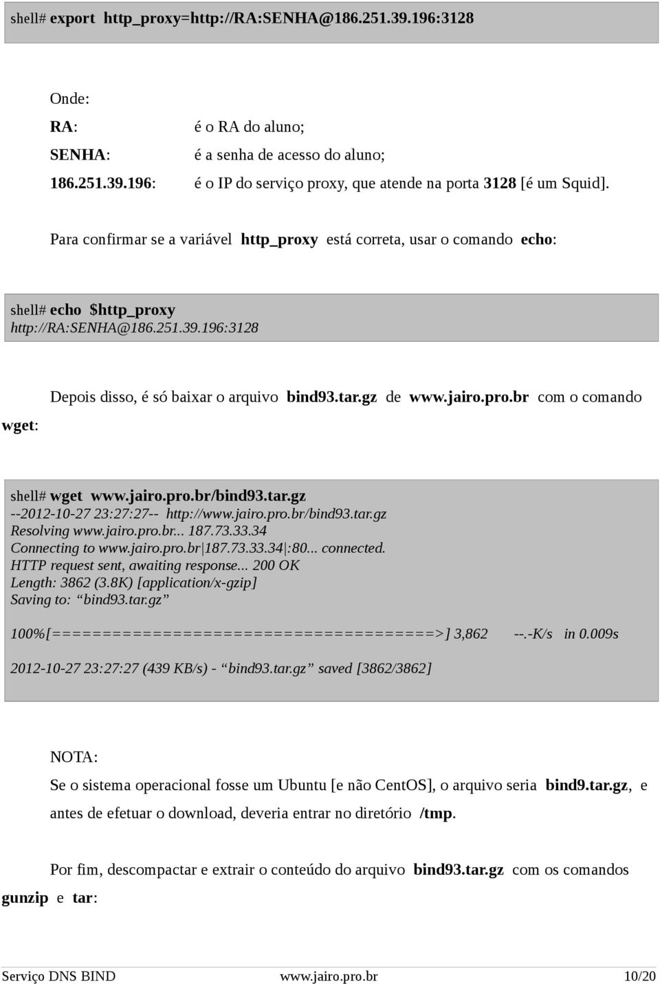 jairo.pro.br com o comando shell# wget www.jairo.pro.br/bind93.tar.gz --2012-10-27 23:27:27-- http://www.jairo.pro.br/bind93.tar.gz Resolving www.jairo.pro.br... 187.73.33.34 Connecting to www.jairo.pro.br 187.