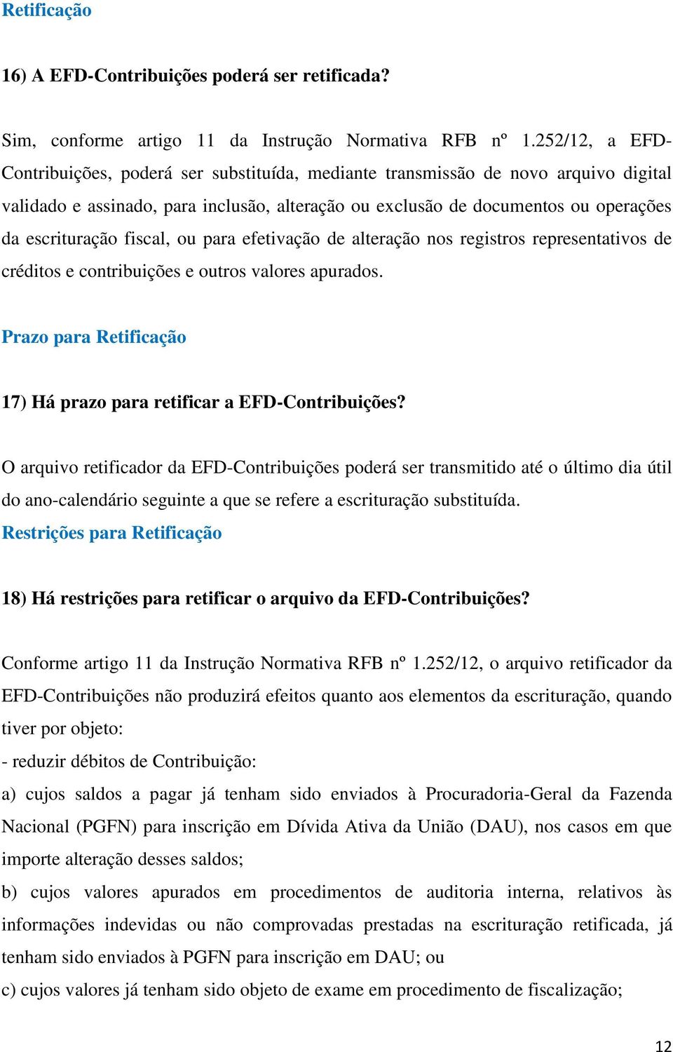 fiscal, ou para efetivação de alteração nos registros representativos de créditos e contribuições e outros valores apurados. Prazo para Retificação 17) Há prazo para retificar a EFD-Contribuições?