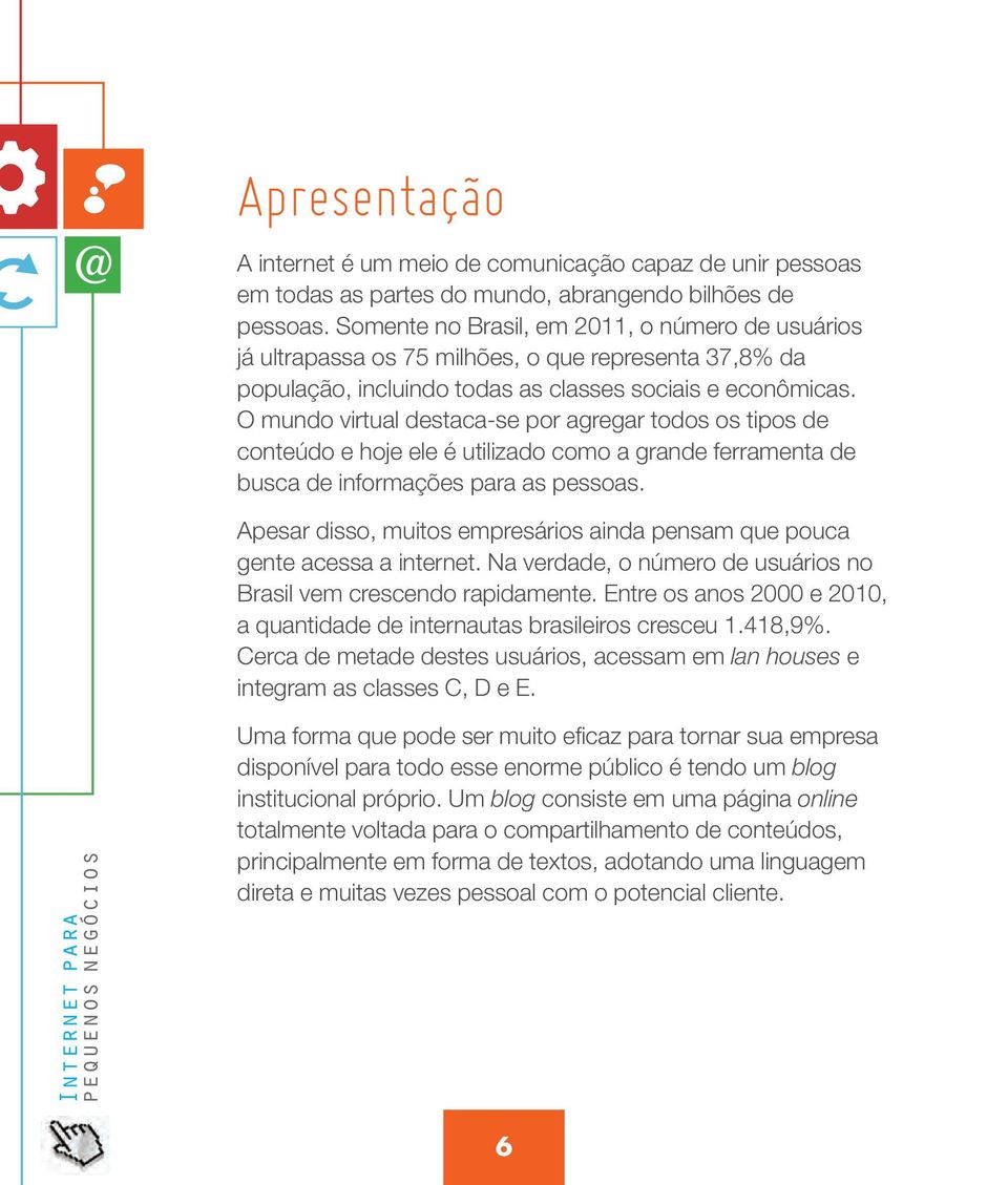 O mundo virtual destaca-se por agregar todos os tipos de conteúdo e hoje ele é utilizado como a grande ferramenta de busca de informações para as pessoas.