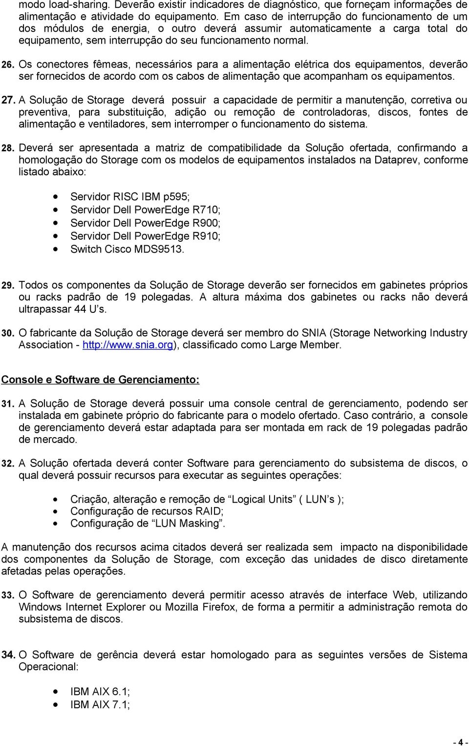 Os conectores fêmeas, necessários para a alimentação elétrica dos equipamentos, deverão ser fornecidos de acordo com os cabos de alimentação que acompanham os equipamentos. 27.